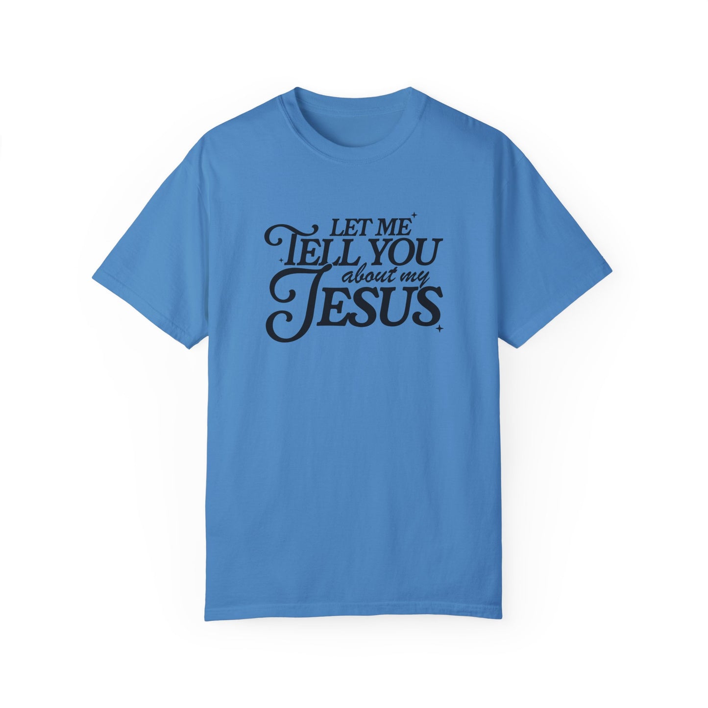 Let Me Tell You About My Jesus Unisex Garment-Dyed T-Shirt