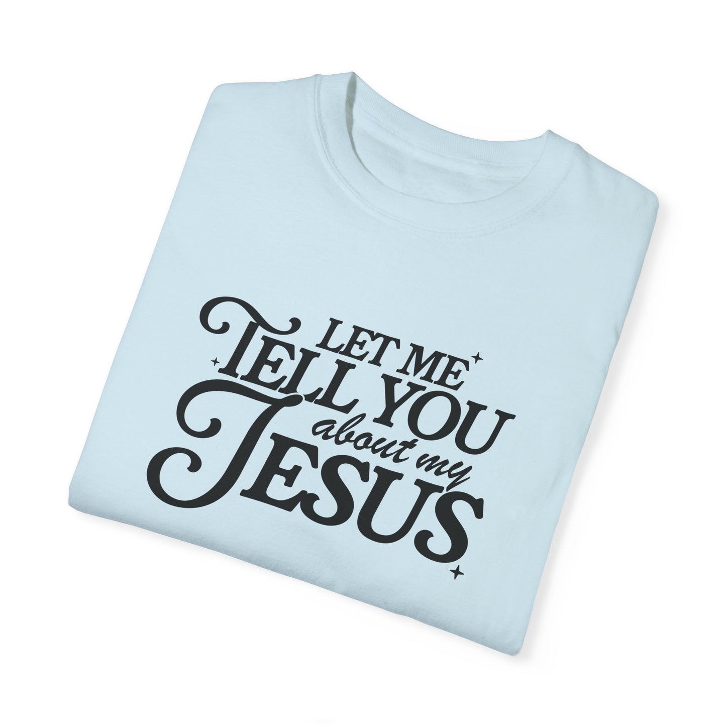 Let Me Tell You About My Jesus Unisex Garment-Dyed T-Shirt