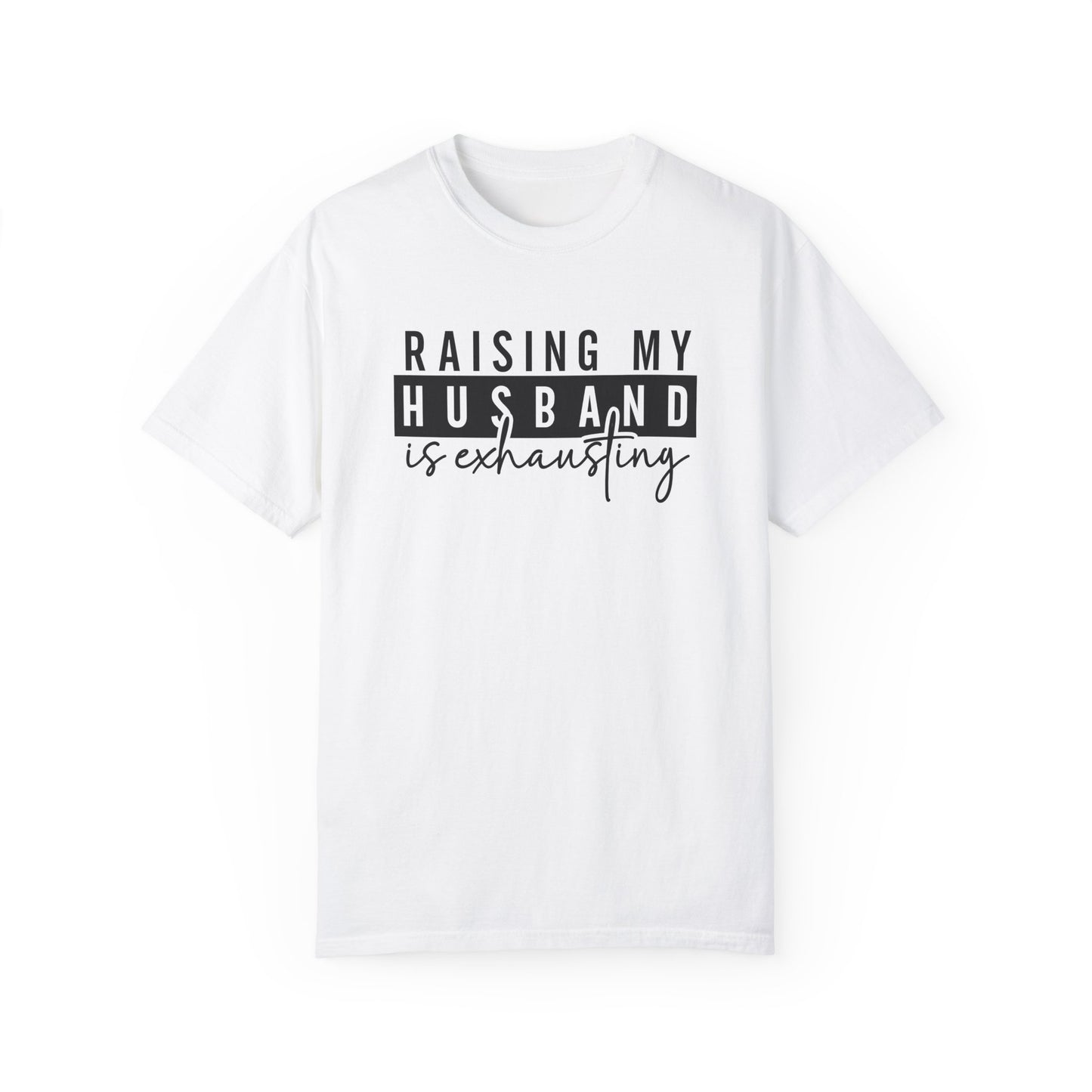 Raising My Husband Is Exhausting T-Shirt - Funny Unisex Garment-Dyed Tee