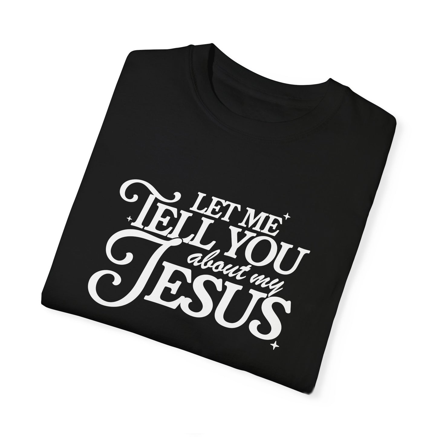 Let Me Tell You About My Jesus Unisex Garment-Dyed T-Shirt - Faith-Inspired Casual Wear