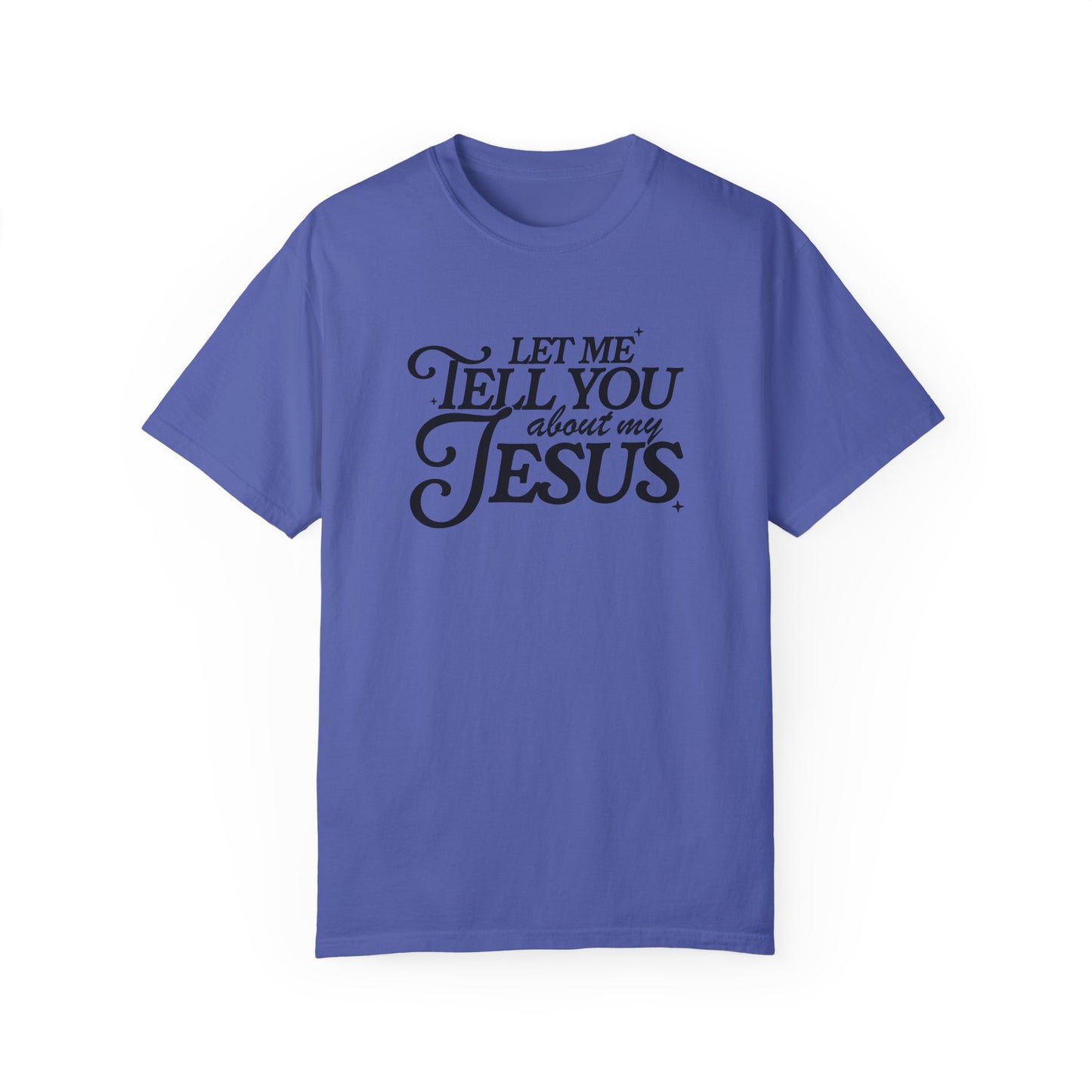 Let Me Tell You About My Jesus Unisex Garment-Dyed T-Shirt
