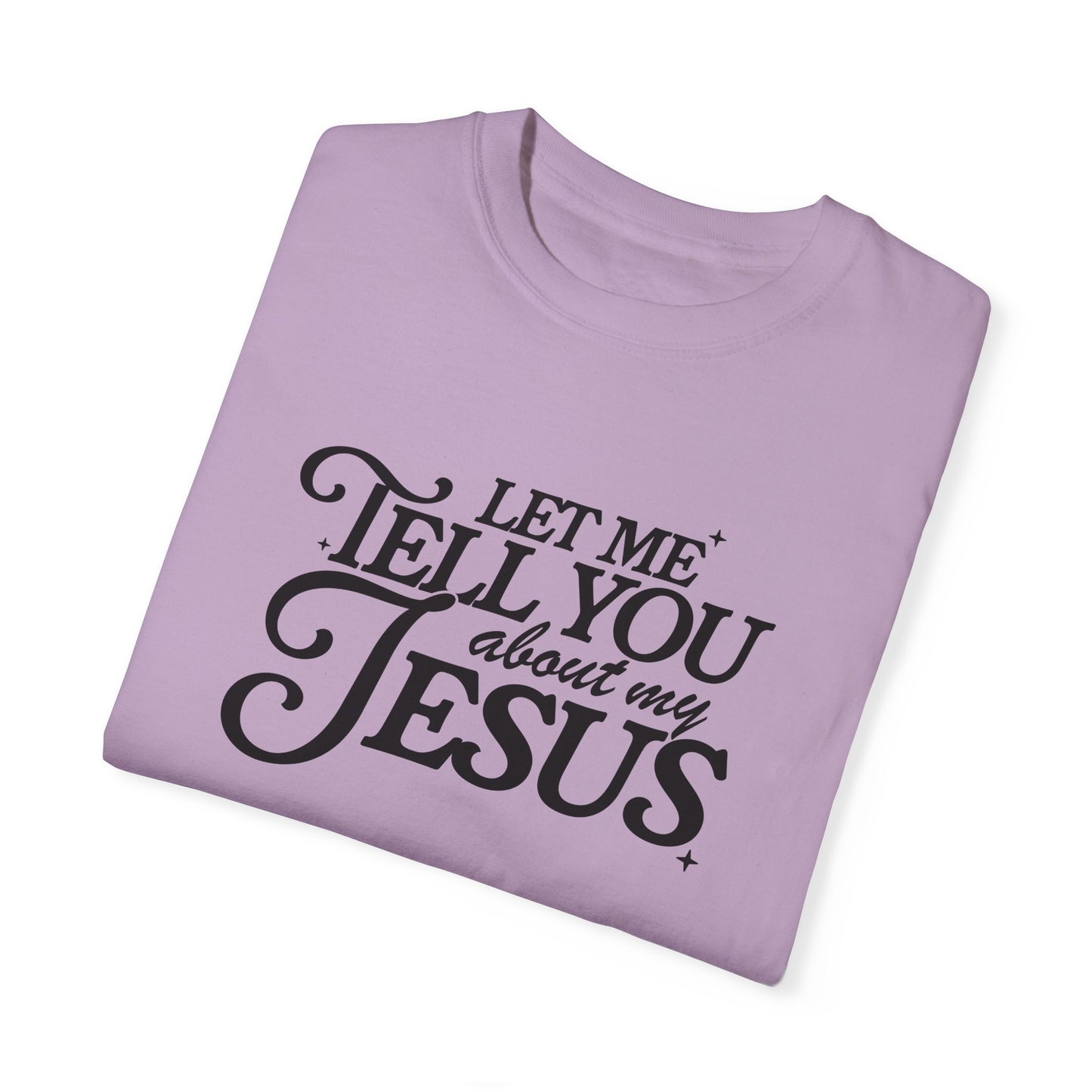 Let Me Tell You About My Jesus Unisex Garment-Dyed T-Shirt
