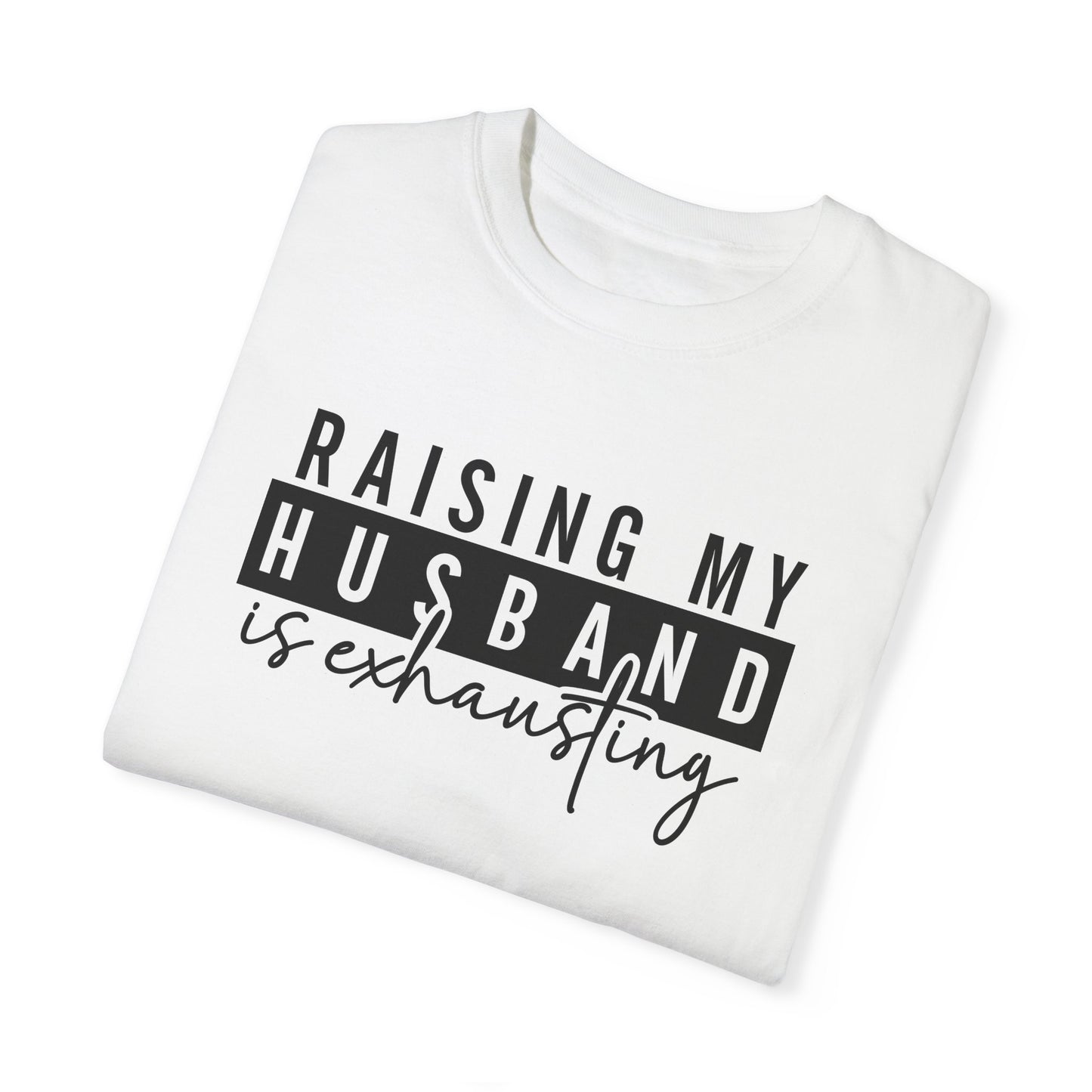 Raising My Husband Is Exhausting T-Shirt - Funny Unisex Garment-Dyed Tee