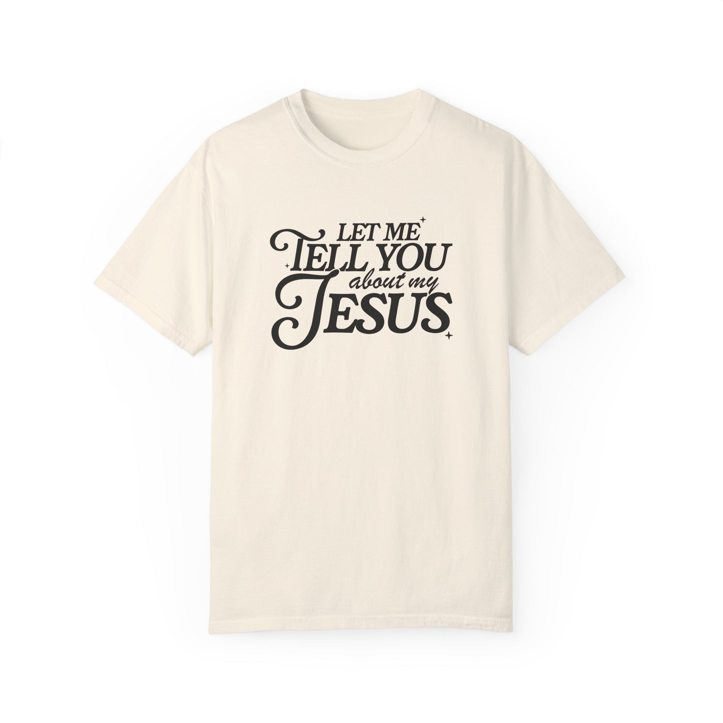 Let Me Tell You About My Jesus Unisex Garment-Dyed T-Shirt