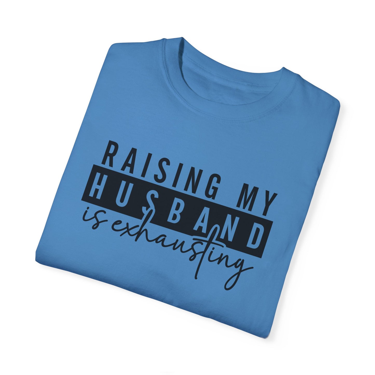 Raising My Husband Is Exhausting T-Shirt - Funny Unisex Garment-Dyed Tee