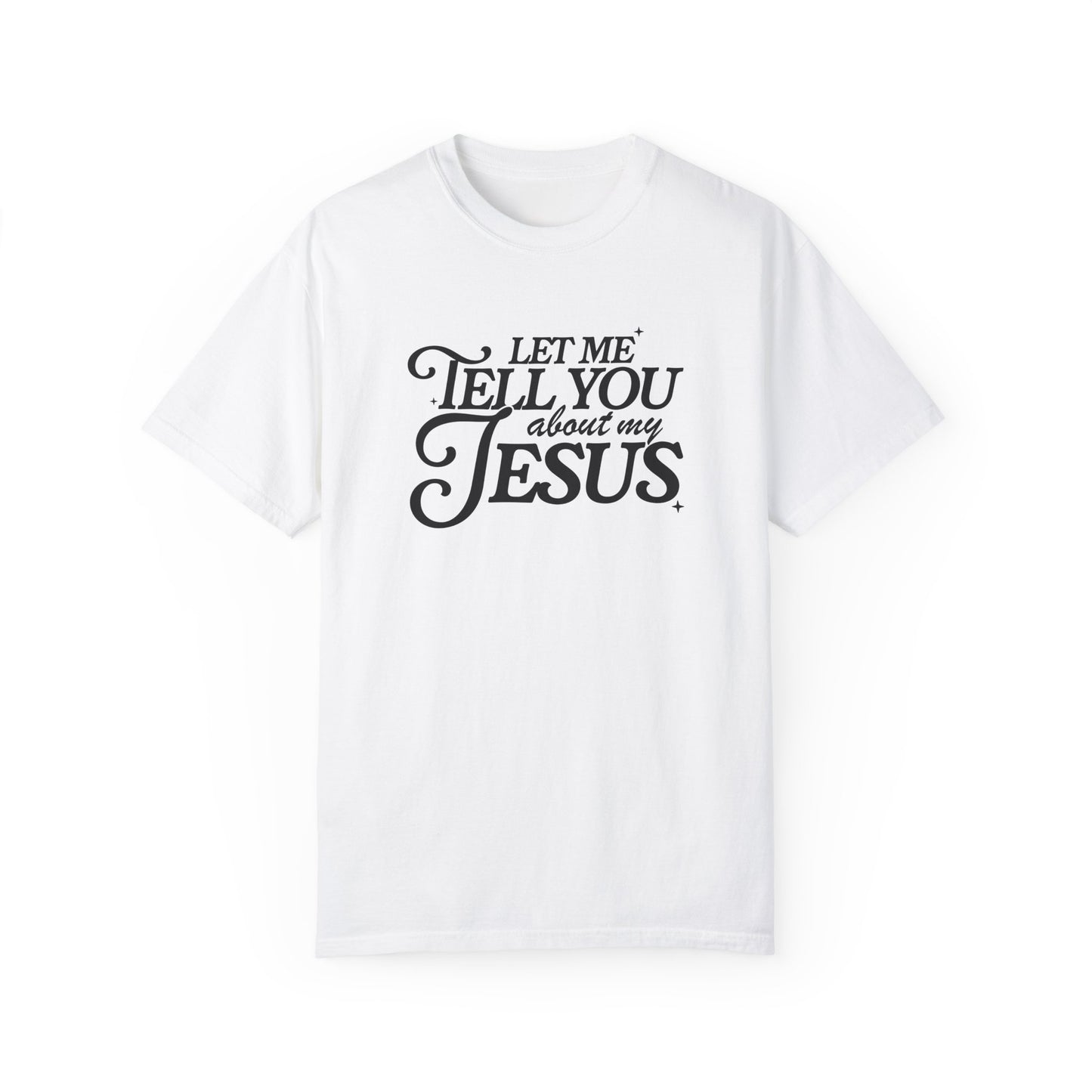 Let Me Tell You About My Jesus Unisex Garment-Dyed T-Shirt