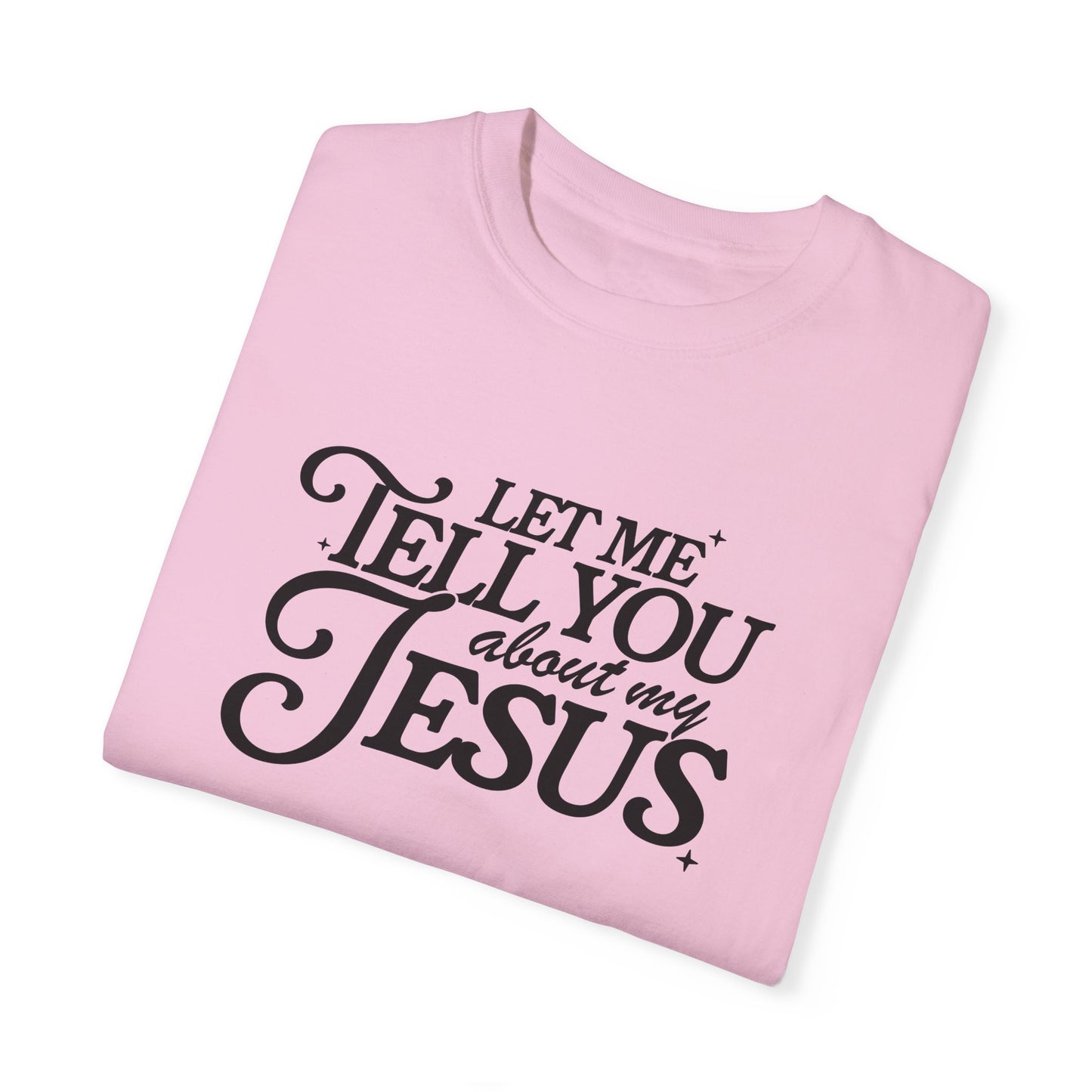 Let Me Tell You About My Jesus Unisex Garment-Dyed T-Shirt