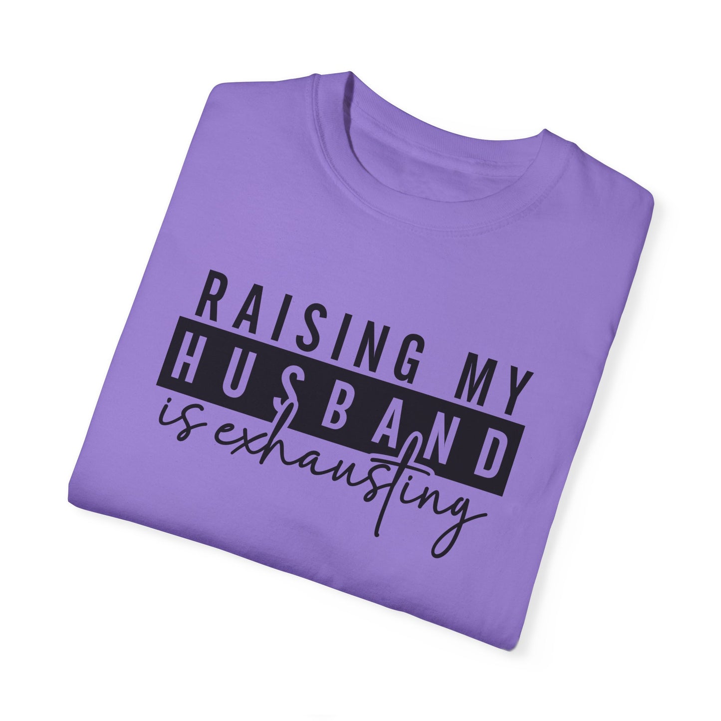Raising My Husband Is Exhausting T-Shirt - Funny Unisex Garment-Dyed Tee