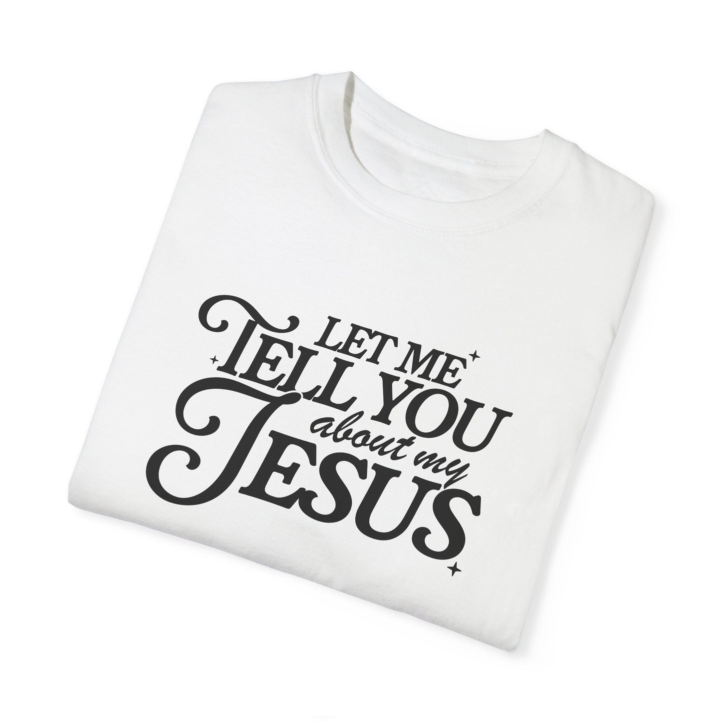 Let Me Tell You About My Jesus Unisex Garment-Dyed T-Shirt