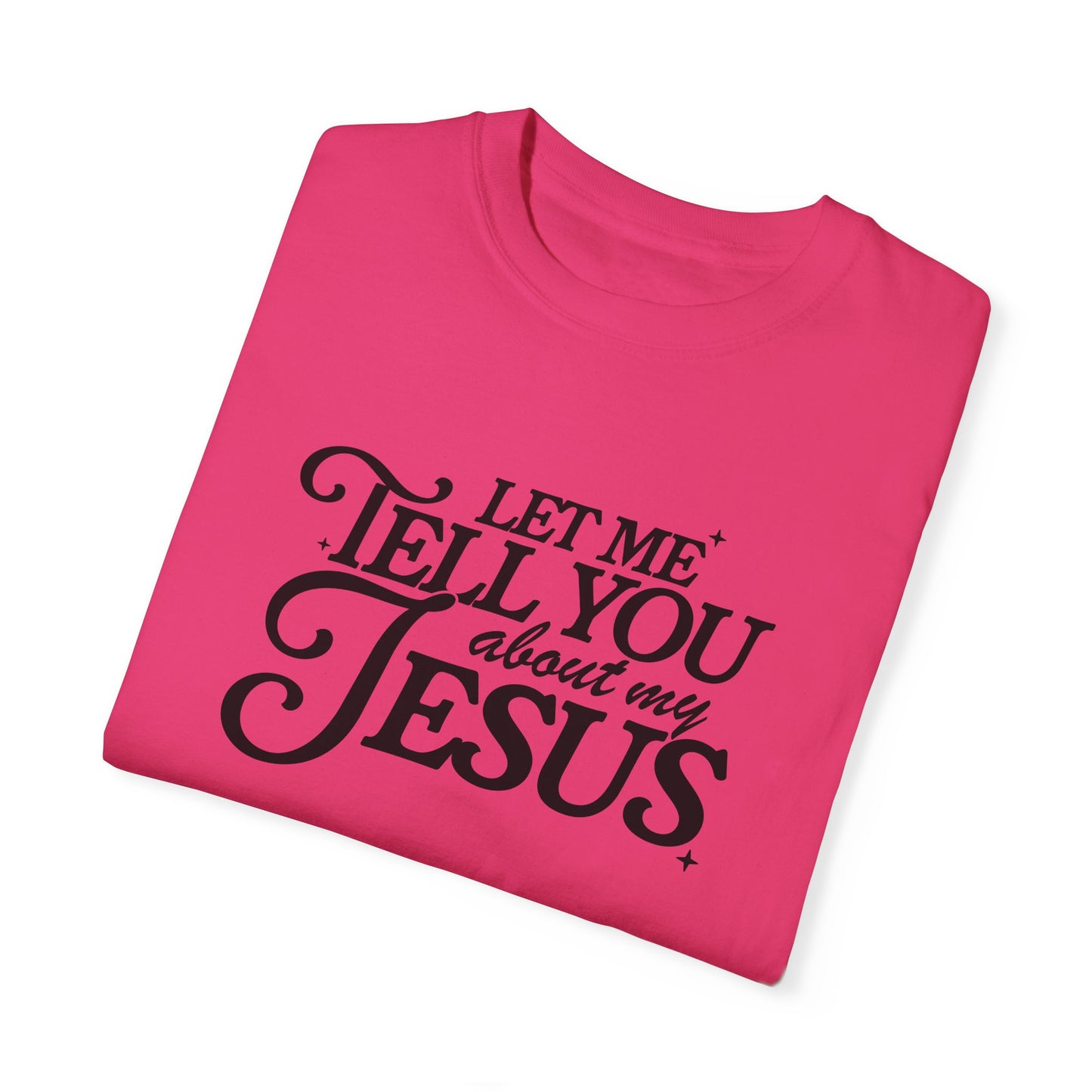 Let Me Tell You About My Jesus Unisex Garment-Dyed T-Shirt