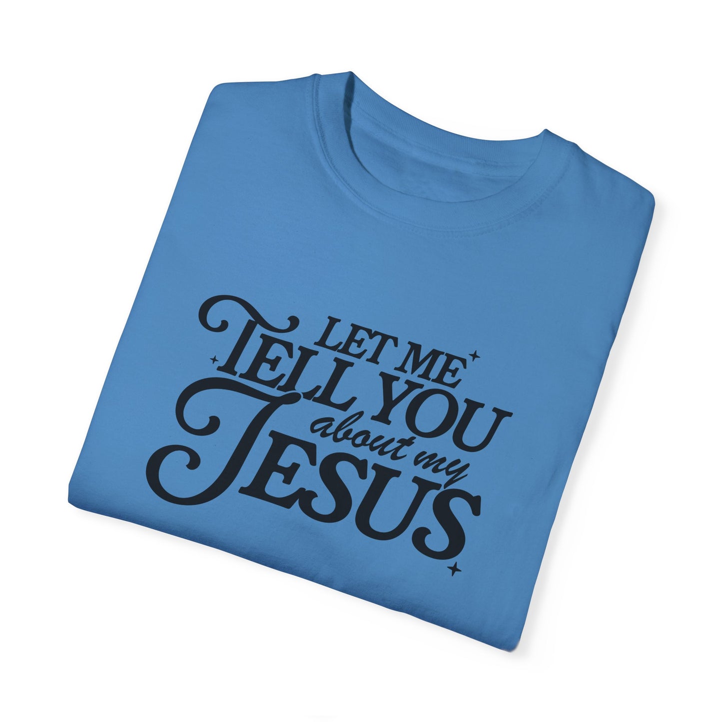 Let Me Tell You About My Jesus Unisex Garment-Dyed T-Shirt