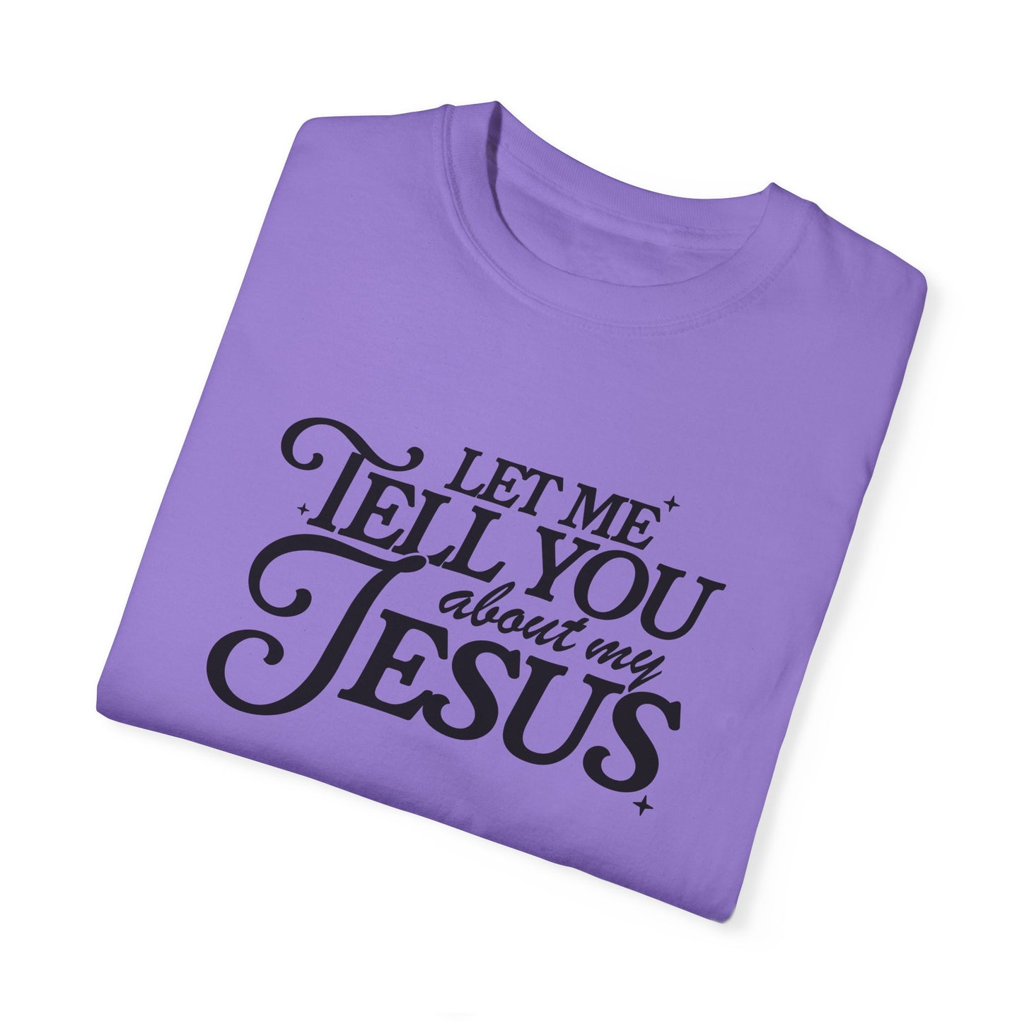 Let Me Tell You About My Jesus Unisex Garment-Dyed T-Shirt