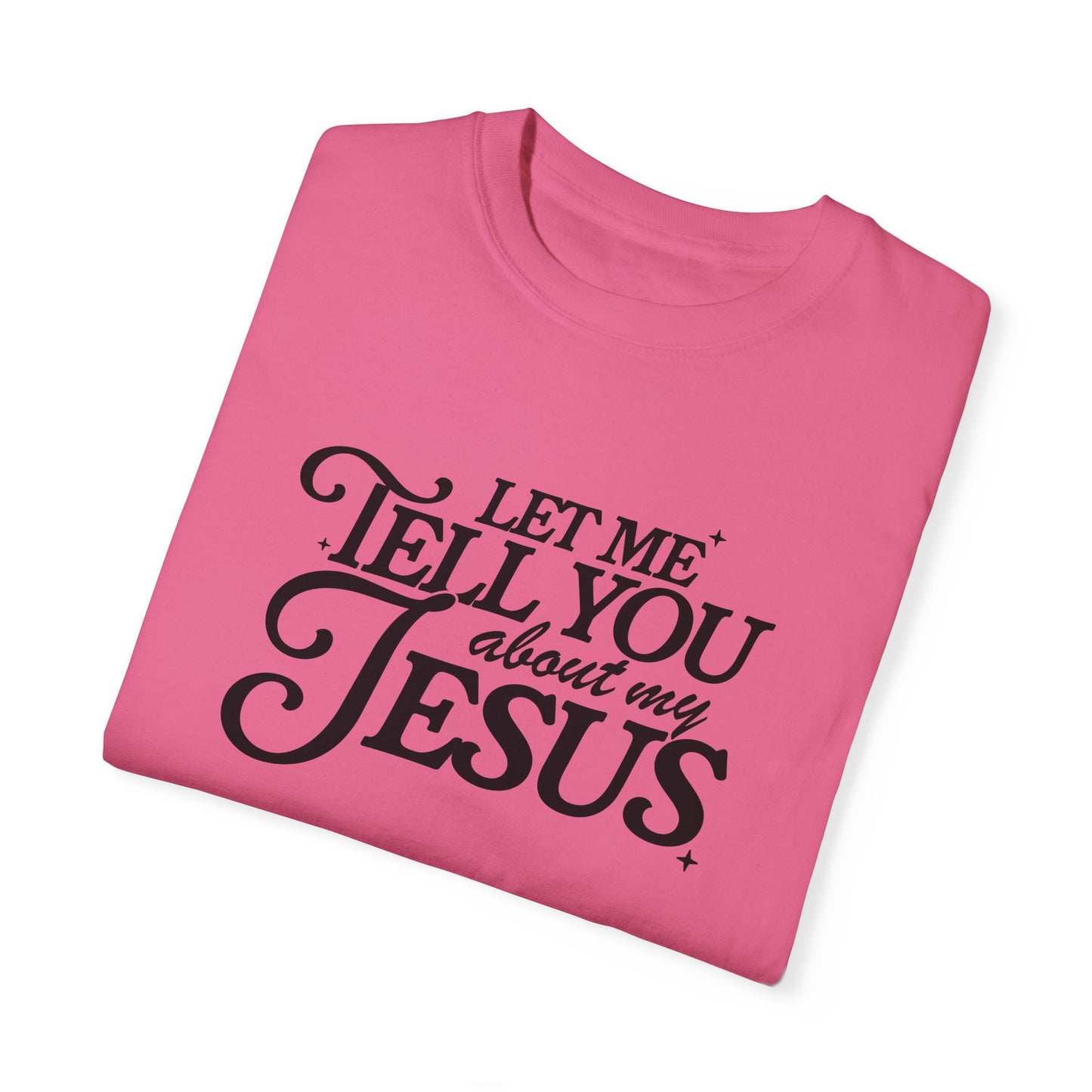 Let Me Tell You About My Jesus Unisex Garment-Dyed T-Shirt