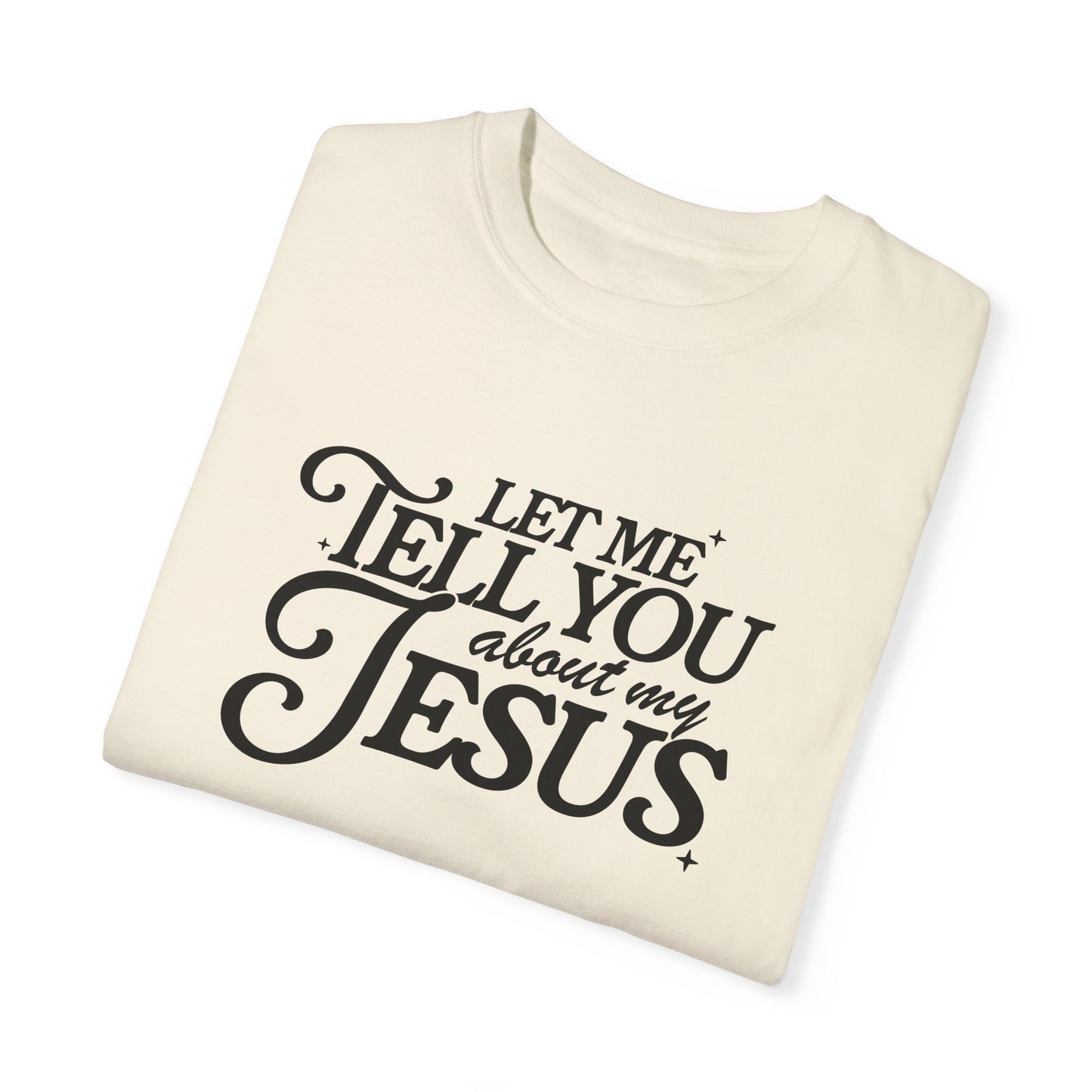 Let Me Tell You About My Jesus Unisex Garment-Dyed T-Shirt