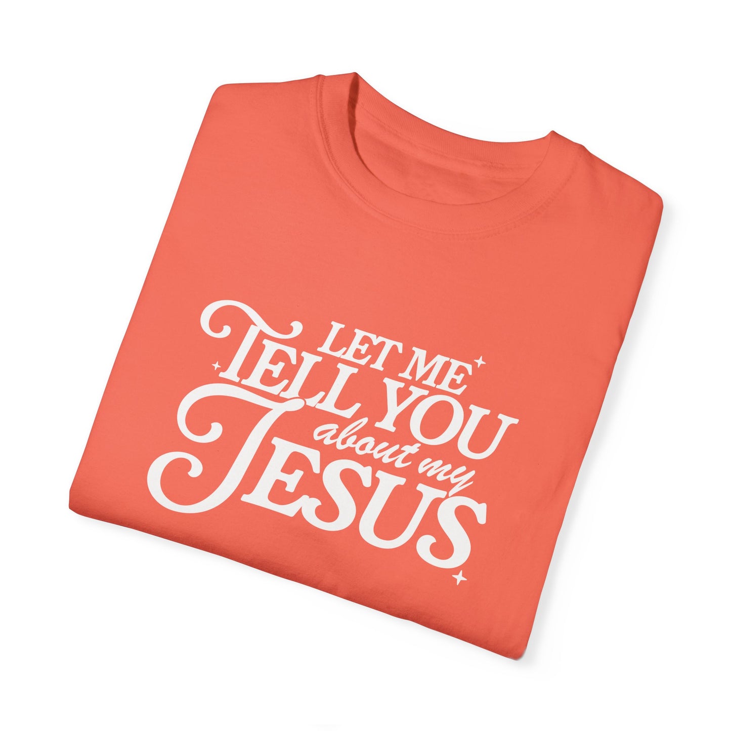 Let Me Tell You About My Jesus Unisex Garment-Dyed T-Shirt - Faith-Inspired Casual Wear
