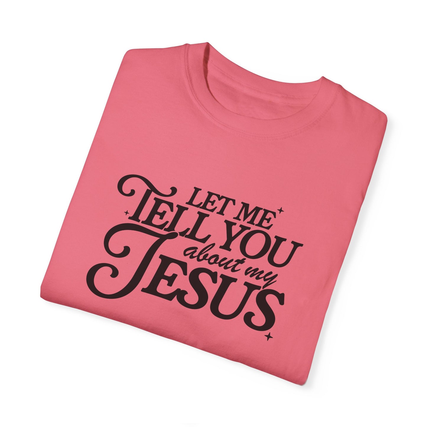 Let Me Tell You About My Jesus Unisex Garment-Dyed T-Shirt