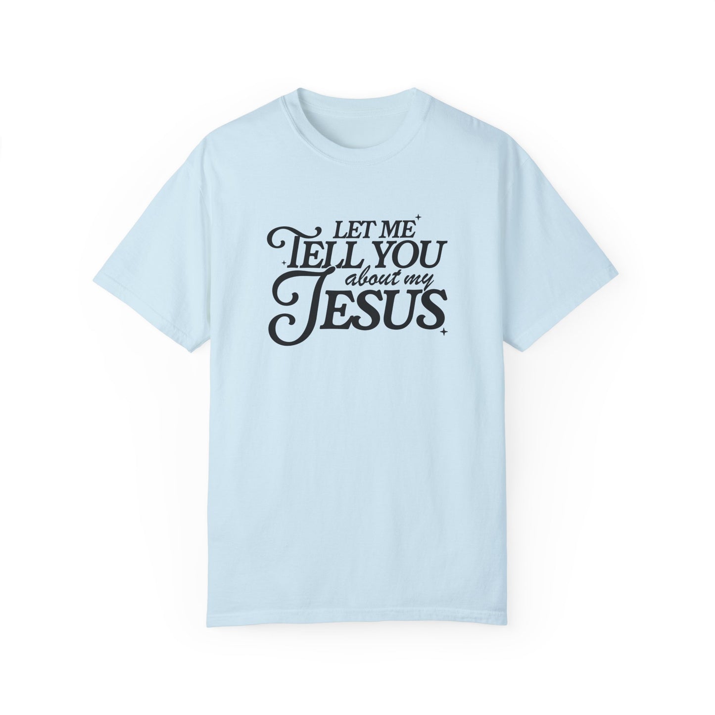 Let Me Tell You About My Jesus Unisex Garment-Dyed T-Shirt